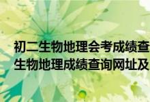 初二生物地理会考成绩查询2021福建（2022惠州初二会考生物地理成绩查询网址及入口）