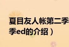 夏目友人帐第二季ed（关于夏目友人帐第二季ed的介绍）