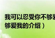 我可以忍受你不够爱我（关于我可以忍受你不够爱我的介绍）