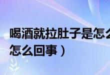 喝酒就拉肚子是怎么回事呀（喝酒就拉肚子是怎么回事）