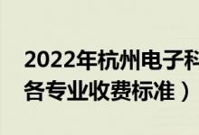 2022年杭州电子科技大学学费多少钱（一年各专业收费标准）