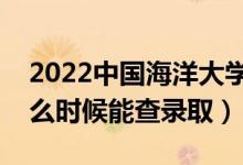 2022中国海洋大学录取时间及查询入口（什么时候能查录取）