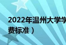 2022年温州大学学费多少钱（一年各专业收费标准）