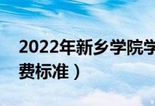 2022年新乡学院学费多少钱（一年各专业收费标准）