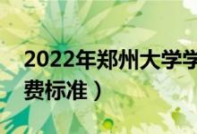 2022年郑州大学学费多少钱（一年各专业收费标准）