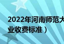 2022年河南师范大学学费多少钱（一年各专业收费标准）