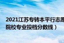 2021江苏专转本平行志愿填报（2022江苏专转本平行志愿院校专业投档分数线）