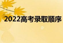 2022高考录取顺序（哪天查高考录取结果）