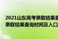 2021山东高考录取结果查询时间（2022年山东高考本科批录取结果查询时间及入口）