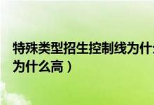 特殊类型招生控制线为什么比本科高（特殊类型招生控制线为什么高）