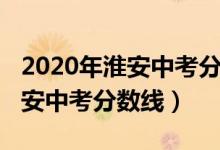 2020年淮安中考分数线会降低吗（2020年淮安中考分数线）