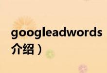 googleadwords（关于googleadwords的介绍）