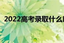 2022高考录取什么时候结束（在哪查录取）