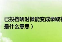 已投档啥时候能变成录取状态（2022录取状态显示已经投档是什么意思）