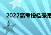 2022高考投档录取时间什么时候（几号录取）