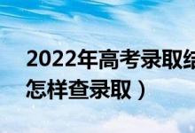 2022年高考录取结果大概在什么时候查询（怎样查录取）