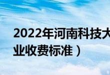 2022年河南科技大学学费多少钱（一年各专业收费标准）