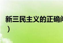 新三民主义的正确阐释（新三民主义的内容是）