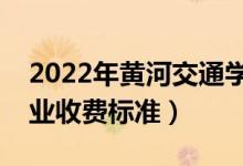 2022年黄河交通学院学费多少钱（一年各专业收费标准）