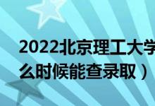 2022北京理工大学录取时间及查询入口（什么时候能查录取）