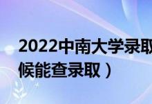 2022中南大学录取时间及查询入口（什么时候能查录取）