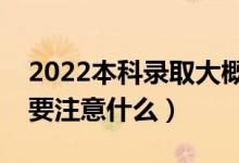 2022本科录取大概在什么时间（等待录取需要注意什么）