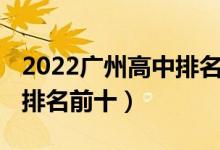 2022广州高中排名及分数线（2022广州高中排名前十）