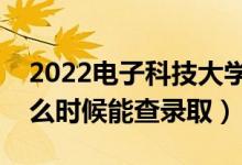 2022电子科技大学录取时间及查询入口（什么时候能查录取）