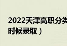 2022天津高职分类考试录取时间安排（什么时候录取）