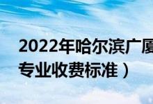 2022年哈尔滨广厦学院学费多少钱（一年各专业收费标准）