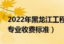 2022年黑龙江工程学院学费多少钱（一年各专业收费标准）