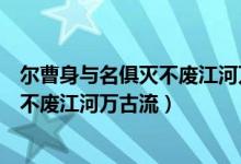 尔曹身与名俱灭不废江河万古流是谁写的（尔曹身与名俱灭不废江河万古流）