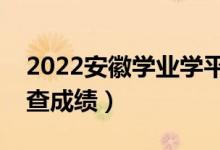 2022安徽学业学平考试成绩查询时间（哪天查成绩）