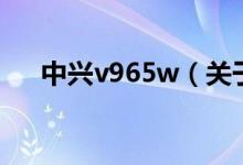 中兴v965w（关于中兴v965w的介绍）