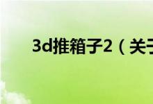 3d推箱子2（关于3d推箱子2的介绍）