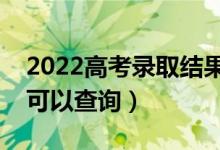 2022高考录取结果什么时候公布（什么时候可以查询）