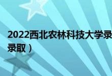 2022西北农林科技大学录取时间及查询入口（什么时候能查录取）