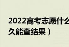 2022高考志愿什么时候出录取（填完志愿多久能查结果）