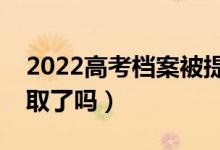 2022高考档案被提走说明什么问题（是被录取了吗）