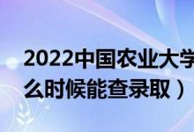 2022中国农业大学录取时间及查询入口（什么时候能查录取）