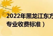 2022年黑龙江东方学院学费多少钱（一年各专业收费标准）