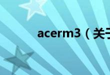 acerm3（关于acerm3的介绍）