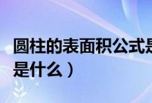 圆柱的表面积公式是什么（圆柱的表面积公式是什么）