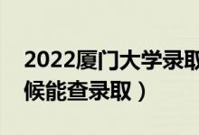 2022厦门大学录取时间及查询入口（什么时候能查录取）