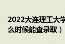 2022大连理工大学录取时间及查询入口（什么时候能查录取）