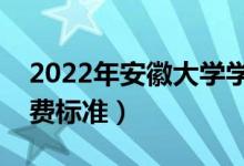 2022年安徽大学学费多少钱（一年各专业收费标准）