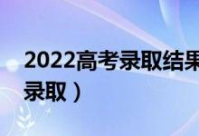 2022高考录取结果一般什么时候（怎样查询录取）