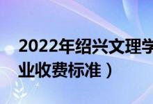 2022年绍兴文理学院学费多少钱（一年各专业收费标准）