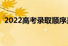 2022高考录取顺序是怎样的（有哪些流程）