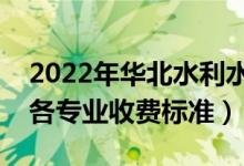 2022年华北水利水电大学学费多少钱（一年各专业收费标准）